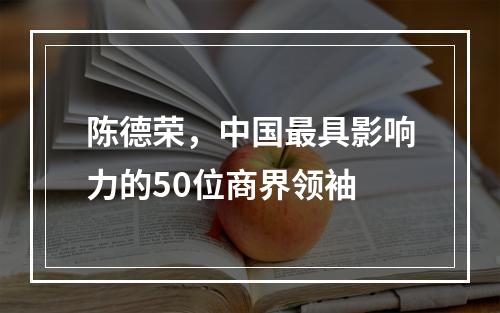 陈德荣，中国最具影响力的50位商界领袖