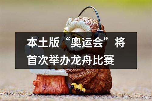 本土版“奥运会”将首次举办龙舟比赛