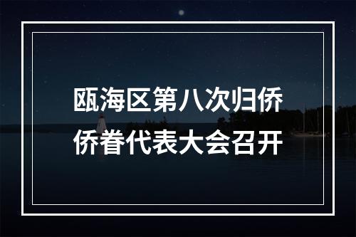 瓯海区第八次归侨侨眷代表大会召开