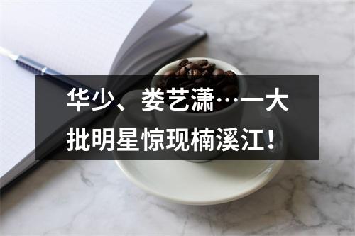 华少、娄艺潇…一大批明星惊现楠溪江！