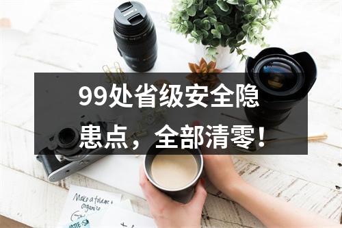 99处省级安全隐患点，全部清零！