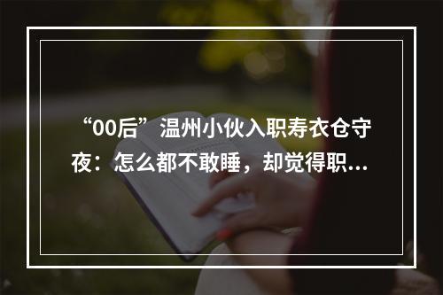 “00后”温州小伙入职寿衣仓守夜：怎么都不敢睡，却觉得职责所在