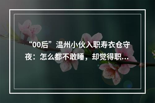 “00后”温州小伙入职寿衣仓守夜：怎么都不敢睡，却觉得职责所在