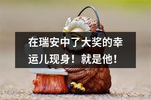 在瑞安中了大奖的幸运儿现身！就是他！