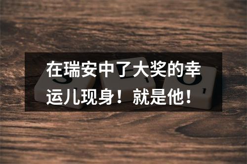 在瑞安中了大奖的幸运儿现身！就是他！