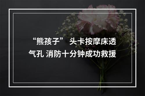 “熊孩子” 头卡按摩床透气孔 消防十分钟成功救援