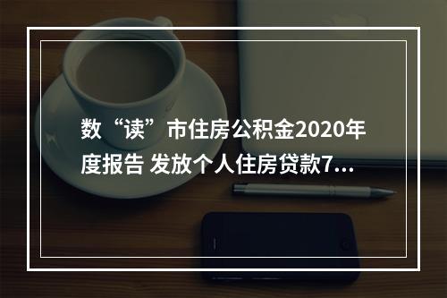 数“读”市住房公积金2020年度报告 发放个人住房贷款75.52亿元，同比增长近4成