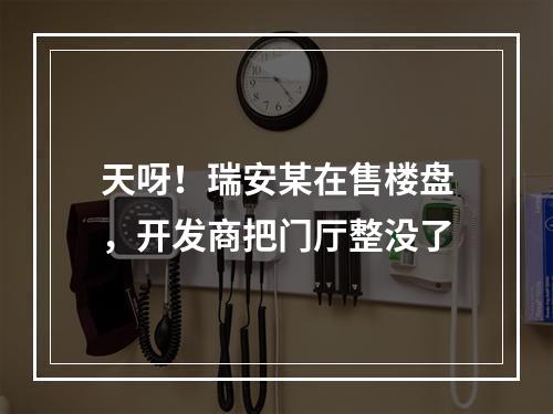 天呀！瑞安某在售楼盘，开发商把门厅整没了
