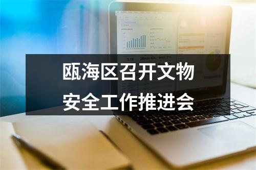瓯海区召开文物安全工作推进会