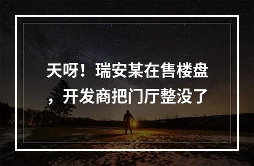 天呀！瑞安某在售楼盘，开发商把门厅整没了