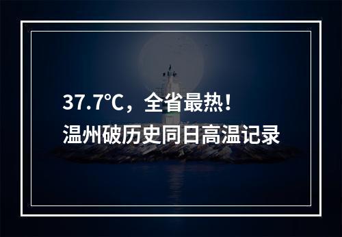 37.7℃，全省最热！温州破历史同日高温记录