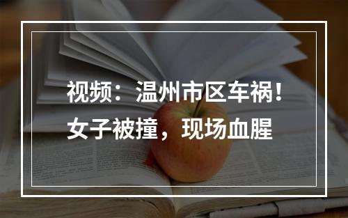 视频：温州市区车祸！女子被撞，现场血腥