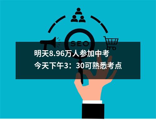 明天8.96万人参加中考 今天下午3：30可熟悉考点
