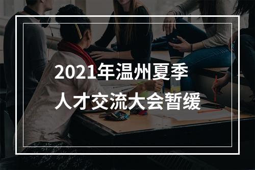 2021年温州夏季人才交流大会暂缓
