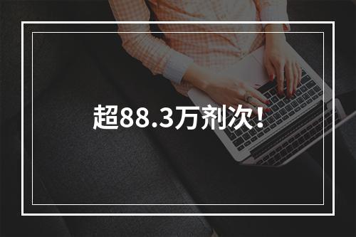超88.3万剂次！