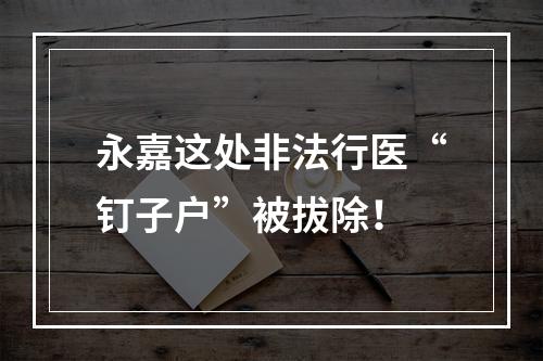 永嘉这处非法行医“钉子户”被拔除！