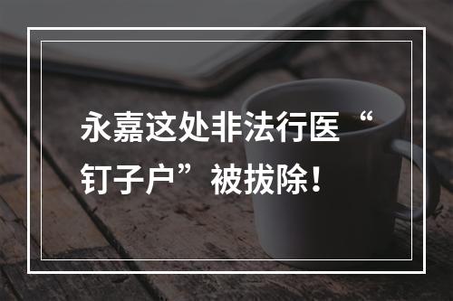 永嘉这处非法行医“钉子户”被拔除！