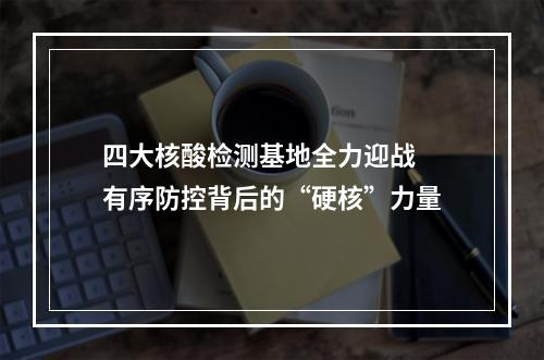 四大核酸检测基地全力迎战 有序防控背后的“硬核”力量