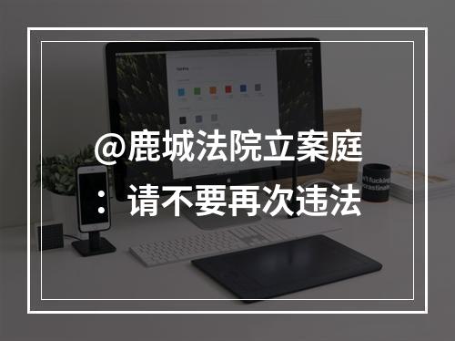 @鹿城法院立案庭：请不要再次违法