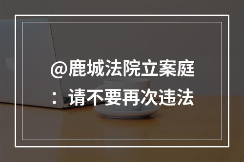 @鹿城法院立案庭：请不要再次违法