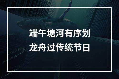 端午塘河有序划龙舟过传统节日