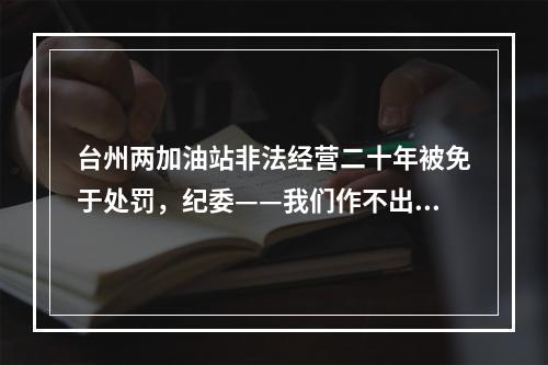 台州两加油站非法经营二十年被免于处罚，纪委——我们作不出调查结论
