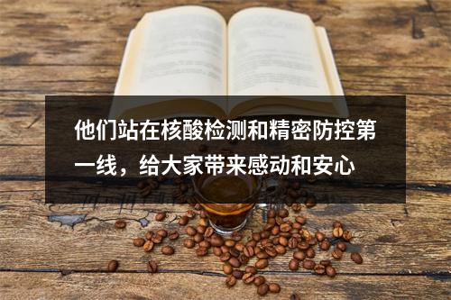 他们站在核酸检测和精密防控第一线，给大家带来感动和安心