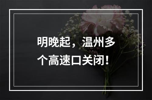 明晚起，温州多个高速口关闭！