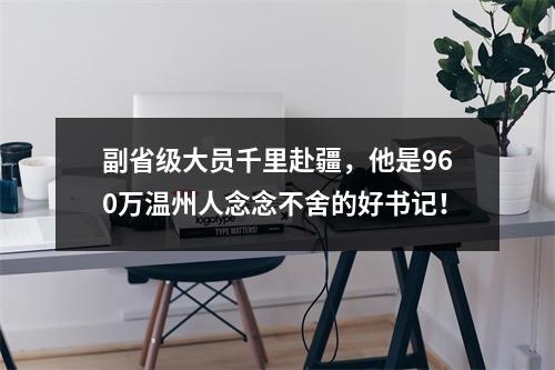 副省级大员千里赴疆，他是960万温州人念念不舍的好书记！
