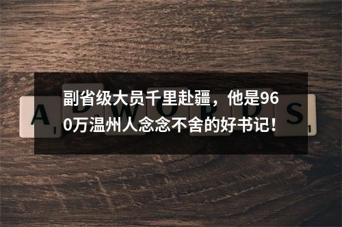 副省级大员千里赴疆，他是960万温州人念念不舍的好书记！
