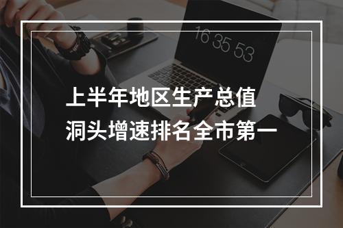 上半年地区生产总值  洞头增速排名全市第一