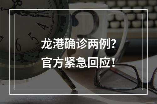 龙港确诊两例？官方紧急回应！