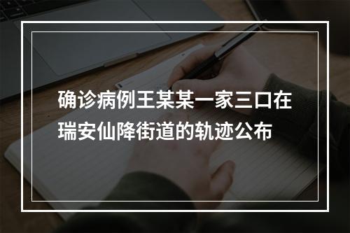 确诊病例王某某一家三口在瑞安仙降街道的轨迹公布