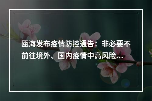 瓯海发布疫情防控通告：非必要不前往境外、国内疫情中高风险地区或当地宣布封闭封...