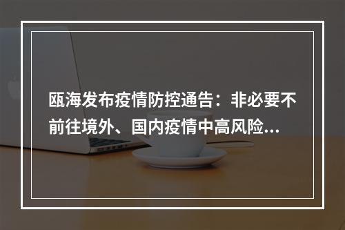瓯海发布疫情防控通告：非必要不前往境外、国内疫情中高风险地区或当地宣布封闭封...