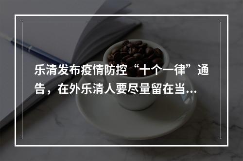 乐清发布疫情防控“十个一律”通告，在外乐清人要尽量留在当地过端午节