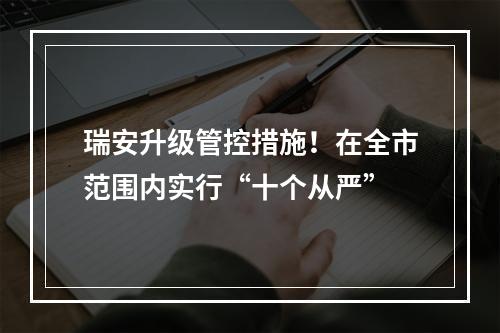 瑞安升级管控措施！在全市范围内实行“十个从严”