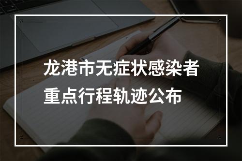 龙港市无症状感染者重点行程轨迹公布