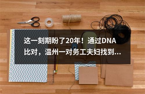 这一刻期盼了20年！通过DNA比对，温州一对务工夫妇找到失散20年的儿子