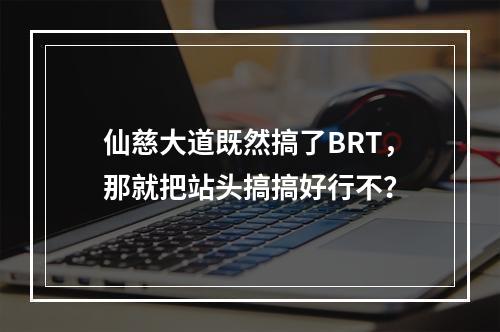 仙慈大道既然搞了BRT，那就把站头搞搞好行不？
