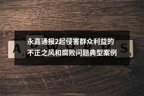 永嘉通报2起侵害群众利益的不正之风和腐败问题典型案例