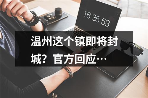 温州这个镇即将封城？官方回应…