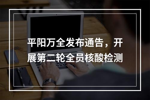 平阳万全发布通告，开展第二轮全员核酸检测