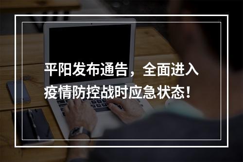 平阳发布通告，全面进入疫情防控战时应急状态！