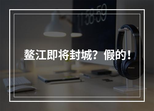 鳌江即将封城？假的！