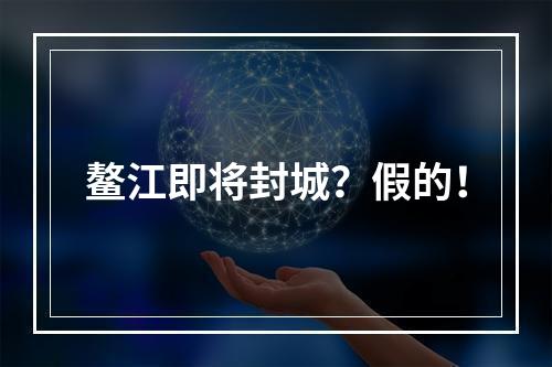 鳌江即将封城？假的！