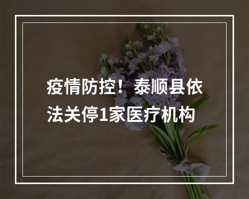 疫情防控！泰顺县依法关停1家医疗机构