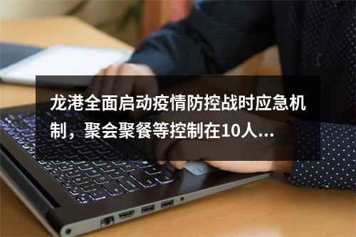 龙港全面启动疫情防控战时应急机制，聚会聚餐等控制在10人以下