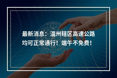 最新消息：温州辖区高速公路均可正常通行！端午不免费！
