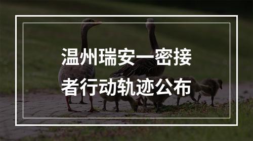 温州瑞安一密接者行动轨迹公布
